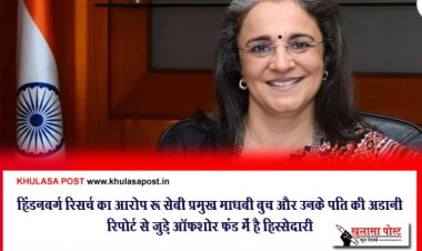 हिंडनबर्ग रिसर्च का आरोप : सेबी प्रमुख माधबी बुच और उनके पति की अडानी रिपोर्ट से जुड़े ऑफशोर फंड में है हिस्सेदारी