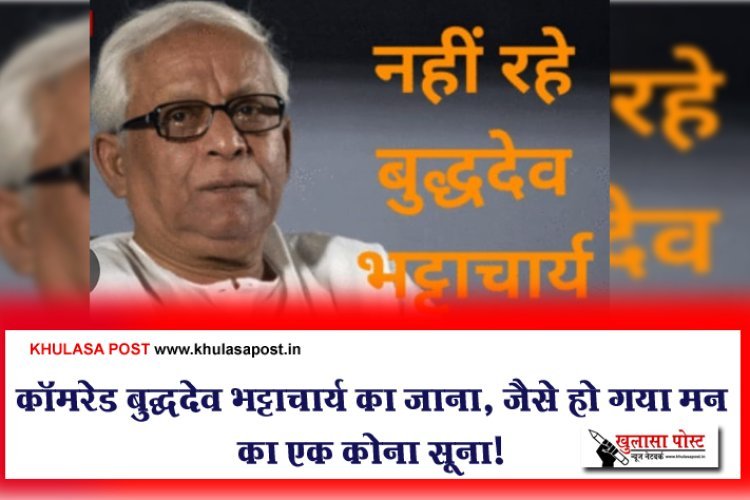 कॉमरेड बुद्धदेव भट्टाचार्य का जाना, जैसे हो गया मन का एक कोना सूना!
