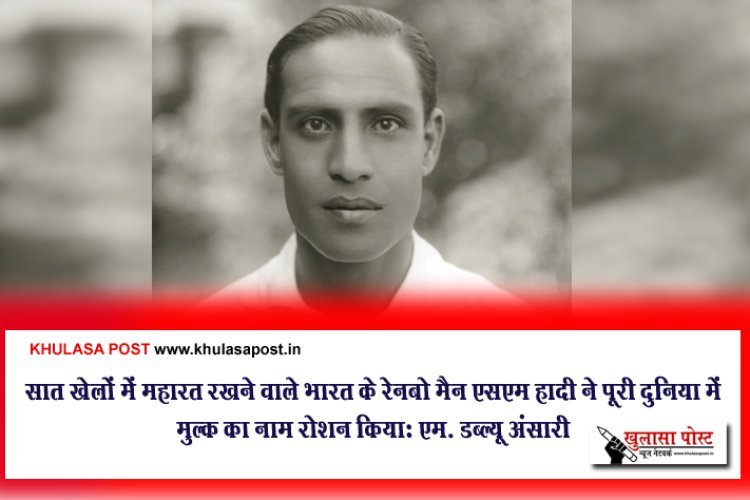 सात खेलों में महारत रखने वाले भारत के रेनबो मैन एसएम हादी ने पूरी दुनिया में मुल्क का नाम रोशन कियाः एम. डब्ल्यू अंसारी
