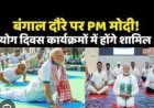 PM Modi का बंगाल-ओडिशा दौरा, योग दिवस व नौसेना कार्यक्रम में होंगे शामिल