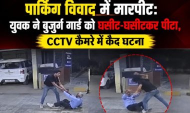 पार्किंग विवाद में मारपीट: युवक ने बुजुर्ग गार्ड को घसीट-घसीटकर पीटा, CCTV कैमरे में कैद घटना
