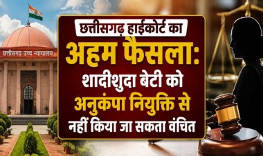CG High Court: शादीशुदा बेटी को भी मिलेगा अनुकंपा नियुक्ति का अधिकार, हाईकोर्ट का बड़ा फैसला